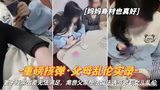 父母乱伦实录性感熟女妈妈经常出差无法满足爸爸~父亲打起女儿的主意把女儿摁在床上强奸了’还是个处女
