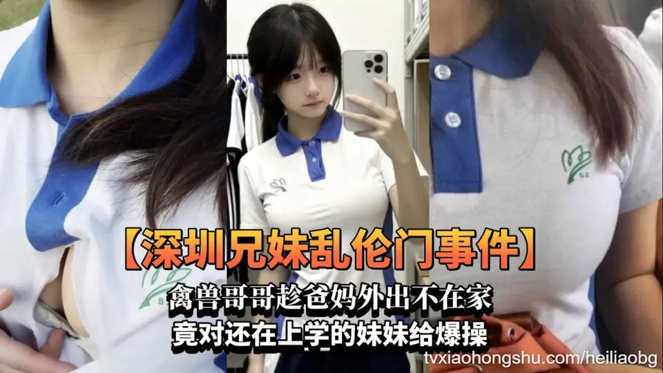 【深圳兄妹乱伦门事件】禽兽哥哥趁爸妈外出不在家竟对还在上学的妹妹给爆操