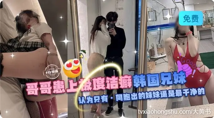 哥哥换上极度洁癖 韩国兄妹乱伦