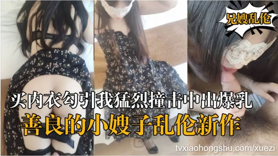 善良的小嫂子 乱伦新作嫂子新买内衣勾引我勐烈撞击中出爆乳嫂子