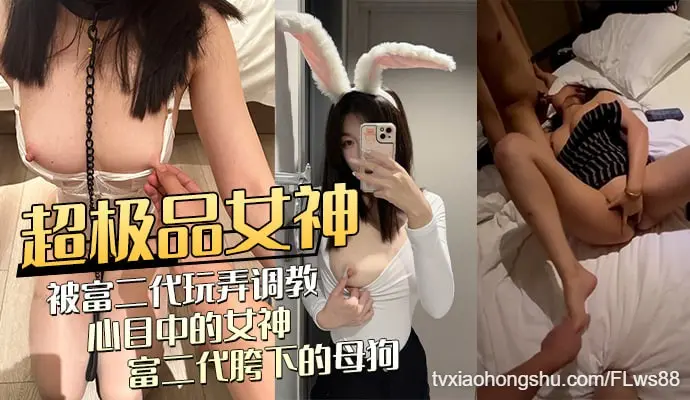 大学生女神被富二代调教后激烈爆操，超极品身材和颜值令人惊叹