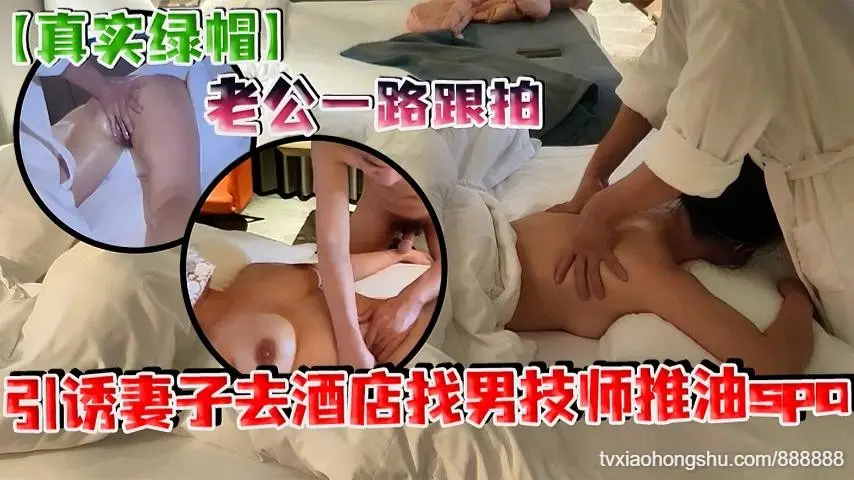 真实绿帽老公一路跟拍引诱妻子去酒店找男技师推油spa满足自己绿帽欲望床上的妻子被男技师