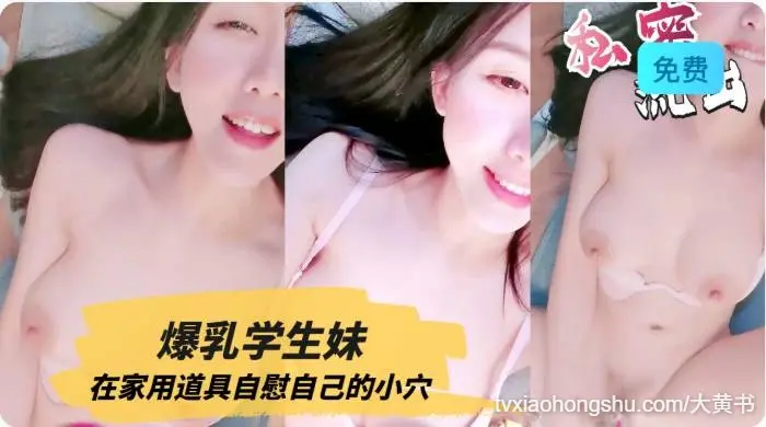 爆乳学生妹在家用道具自慰自己的小穴