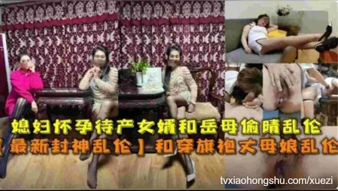 媳妇怀孕待产女婿和穿旗袍丈母娘乱伦 偷情美腿高潮喷水