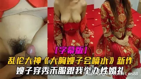【 乱伦大神 】大胸嫂子会喷水新作！