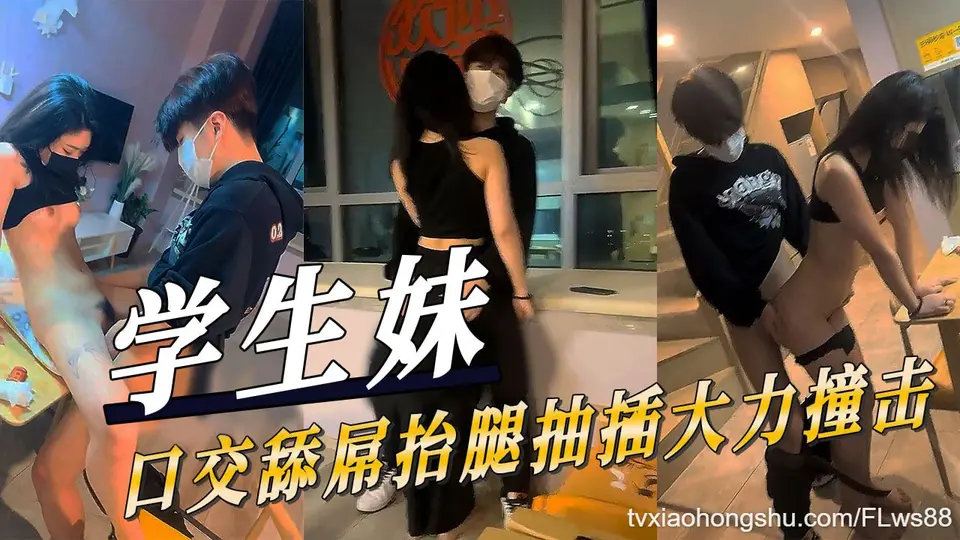 学生妹口交舔屌抬腿抽插大力撞击~！