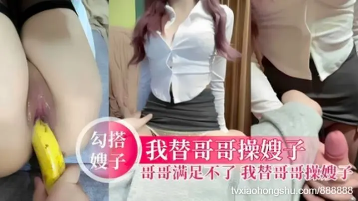 哥哥满足不了，我替哥哥操嫂子