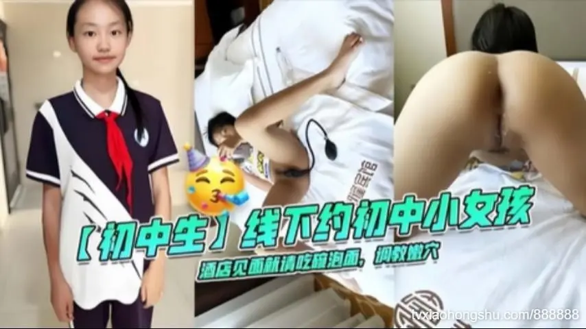 【初中生】线下约初中小女孩酒店见面就请吃碗泡面，调数嫩穴