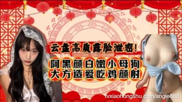 阿黑颜白嫩小母狗大方造爱吃鸡颜射，颜值一般主打开放听话
