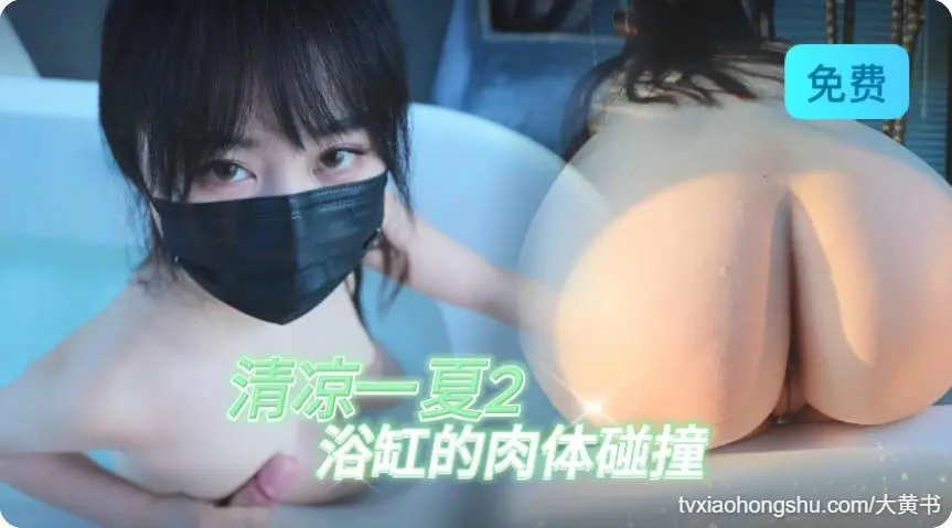 清凉一夏2 浴缸的肉体碰撞 神九穴香艳无比