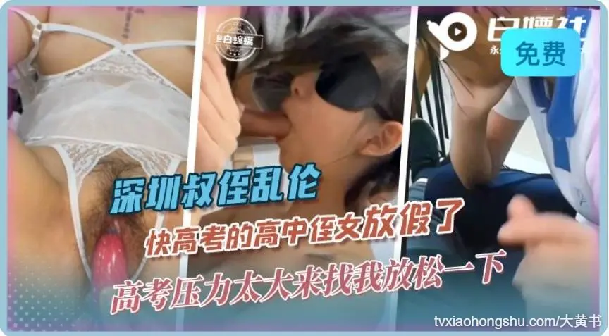 深圳叔侄乱伦 快高考的高中侄女放假了，高考压力太大来找我放松一下