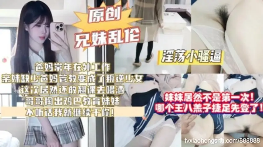 妹妹居然不是第一次哪个王八羔子捷足先登了爸妈常年在外工作，亲妹缺少管教变