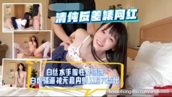清纯反差婊网红，白丝水手服性爱啪啪