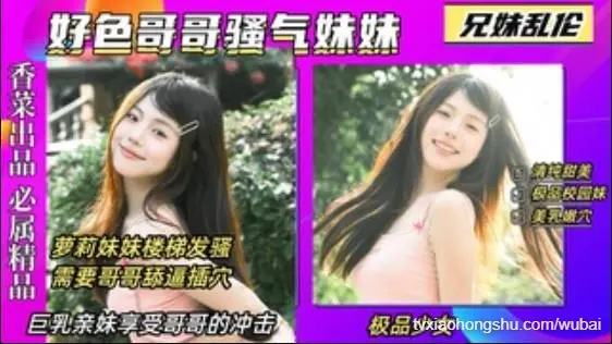 【兄妹乱伦】好色哥哥骚气妹妹，萝莉亲妹楼梯发骚诱惑哥哥