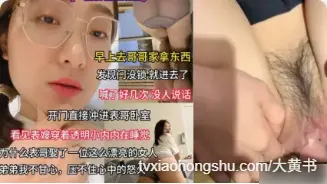 表叔嫂乱伦 夏天找风骚表嫂窜门 闯入房间看到极品肉体让我欲火难耐直接强上表嫂粗暴抽插骚逼狂干
