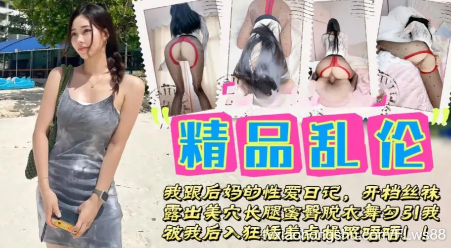 【精品乱伦】我跟后妈的性爱日记_开档丝袜露出美穴_长腿蜜臀脱衣舞勾引我_被我后入狂插差点操哭