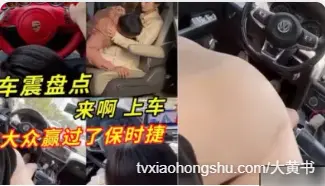 车震盘点合集视频 车上口交吃鸡 骑乘上位扭动都不怕被发现 大众车约到的妹子竟然资质赢过了保时捷
