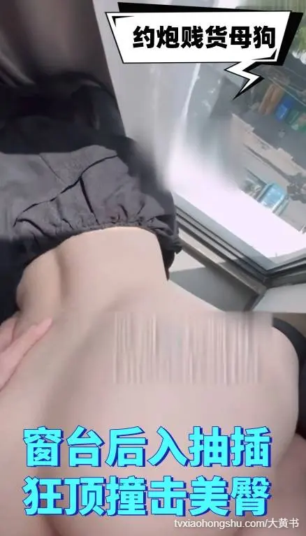 再次约了上次约炮的贱货母狗早上起床带到窗台后入抽插狂顶撞击美臀