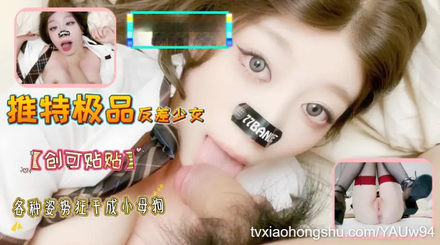 推特极品反差少女【创可贴贴】各种姿势狂干成小母狗，掐脖，翻白眼高潮不断