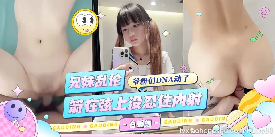 兄妹乱伦-粉嫩小妹让我安耐不住，箭在弦上没忍住还是内射了！