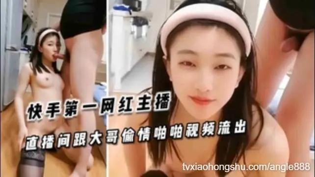 快手第一网红主播 直播间跟大哥偷情啪啪视频流出
