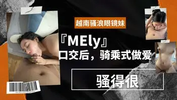 越南骚浪眼镜妹『MEly』口交后，骑乘式做爱，骚得很