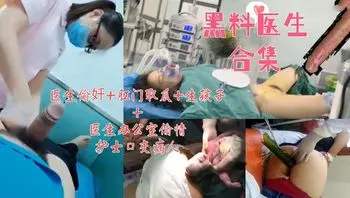 【黑料医生合集】医生偷奸+肛门取瓜+生孩子+偷情口交病人