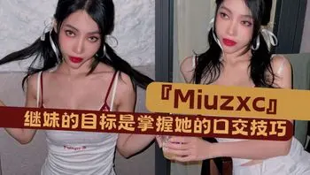 『Miuzxc』继妹的目标是掌握她的口交技巧