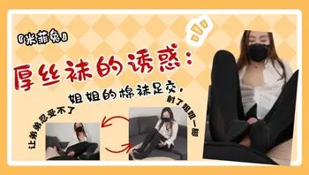 『米菲兔』厚丝袜的诱惑：姐姐的棉袜足交，让弟弟忍受不了，射了姐姐一脚。
