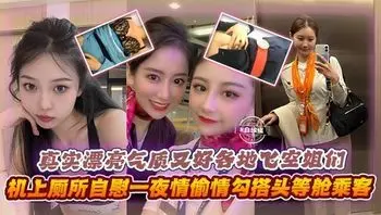 网曝黑料精彩大锦集-真实漂亮气质女神空姐黑料，真实勾搭头等舱土豪，飞机上自慰抽插等#空姐#清纯#女神#自慰#制服