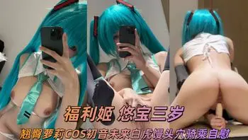 推特极品福利姬 悠宝三岁 翘臀萝莉COS初音未来白虎馒头穴骑乘自慰