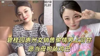 碧桂园惠州女销售偷情男上司甘愿当母狗舔鸡巴
