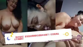 【母子乱伦】巨乳熟女妈妈的口活技术太棒了！口交吃鸡让儿子爽翻天！