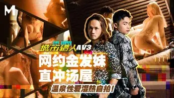 城市猎人性爱篇EP3／网约金发妹直冲汤屋 温泉性爱湿热自拍！