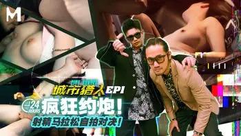 城市猎人EP1／24H疯狂约炮！射精马拉松自拍对决！