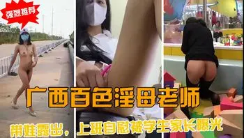 【淫母爆料】广西百色女老师，带着娃露出，上班自慰，被学生家长曝光背后里反差的下贱行为