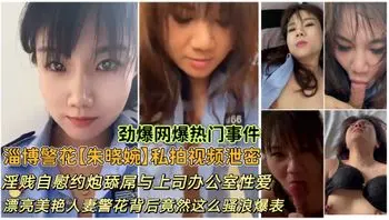 淄博警花朱晓婉私拍视频曝光泄密 淫贱自慰约炮舔屌与上司办公室性爱漂亮美艳人妻警花背后竟然这么骚