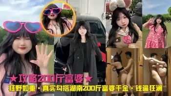 【真实勾搭】湖南200斤富婆千金 钱逼狂澜