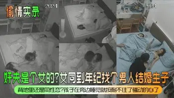 【偷情实录】奸夫是个女的？女同到年纪找个男人结婚生子？背地里还是同性恋？孩子在旁边睡觉就按耐不住了骚动的心了！