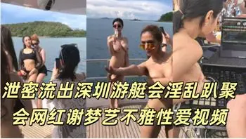 泄密流出深圳游艇会淫乱趴聚会网红谢梦艺不雅性爱视频