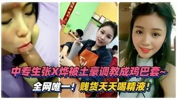 泄密流出】绵阳中专生“张烨”被土豪调教成鸡巴套，天天喝精液#清晰对话