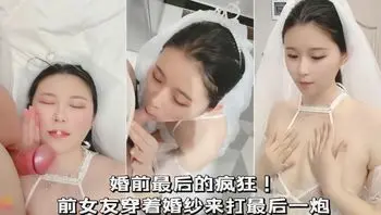 婚前最后的疯狂，前女友穿着婚纱来打最后一炮！_2025-10-27_10-48-43