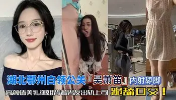 网爆门事件-湖北鄂州白领吴萧笛出轨上司跪舔口交深喉舔脚无套内射！