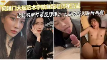 网爆门大连艺术学院舞蹈老师崔莹莹性爱视频流出,真是个让人泄欲的母狗啊啊