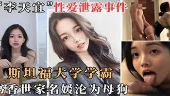李天宜性爱泄露事件斯坦福大学学霸书香门第沦为母狗