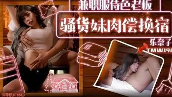 TMW196 骚货妹肉偿换宿 兼职服侍色老闆