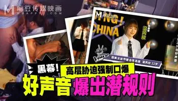 MD0306_好声音爆出潜规则黑幕！_高层胁迫强制口爆_甜美