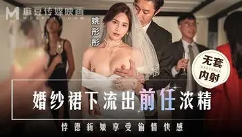 MD0302_婚纱裙下流出前任浓精_悖德新娘享受偷情快感