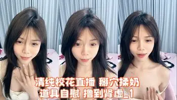 清纯校花直播 掰穴揉奶 道具自慰 撸到肾虚_1