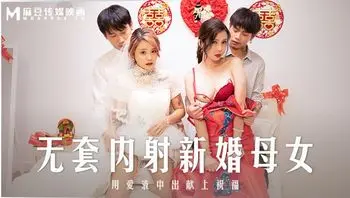 MD-0259无套内射新婚母女-苏语棠 韩棠